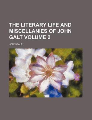 Book cover for The Literary Life and Miscellanies of John Galt Volume 2