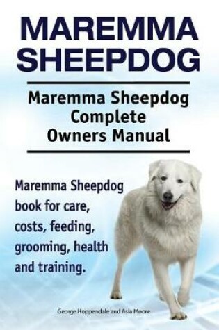 Cover of Maremma Sheepdog. Maremma Sheepdog Complete Owners Manual. Maremma Sheepdog book for care, costs, feeding, grooming, health and training.