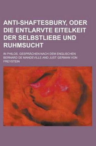 Cover of Anti-Shaftesbury, Oder Die Entlarvte Eitelkeit Der Selbstliebe Und Ruhmsucht; In Philos. Gesprachen Nach Dem Englischen