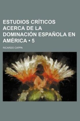 Cover of Estudios Criticos Acerca de La Dominacion Espanola En America (5)