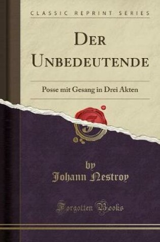 Cover of Der Unbedeutende: Posse mit Gesang in Drei Akten (Classic Reprint)