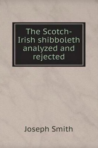 Cover of The Scotch-Irish shibboleth analyzed and rejected