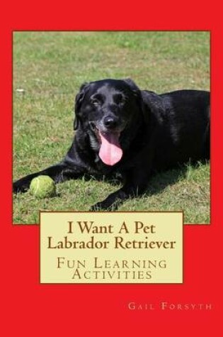 Cover of I Want A Pet Labrador Retriever