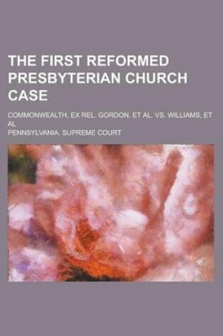 Cover of The First Reformed Presbyterian Church Case; Commonwealth, Ex Rel. Gordon, et al. vs. Williams, et al