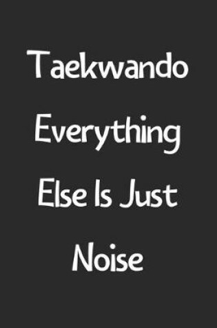 Cover of Taekwando Everything Else Is Just Noise