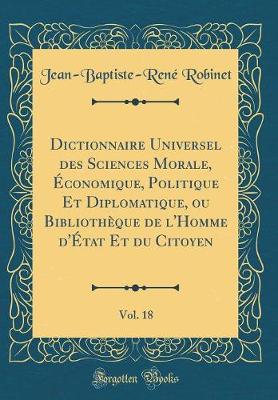 Book cover for Dictionnaire Universel Des Sciences Morale, Économique, Politique Et Diplomatique, Ou Bibliothèque de l'Homme d'État Et Du Citoyen, Vol. 18 (Classic Reprint)