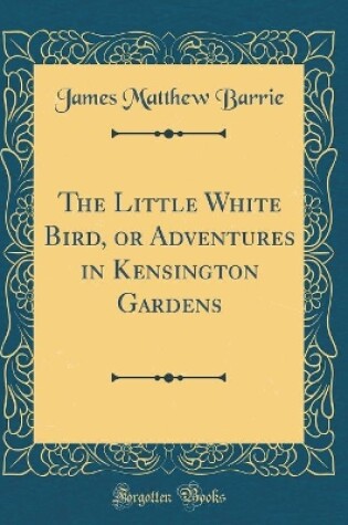 Cover of The Little White Bird, or Adventures in Kensington Gardens (Classic Reprint)