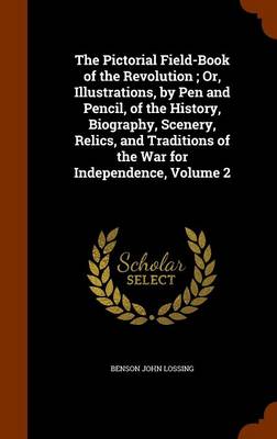 Book cover for The Pictorial Field-Book of the Revolution; Or, Illustrations, by Pen and Pencil, of the History, Biography, Scenery, Relics, and Traditions of the War for Independence, Volume 2