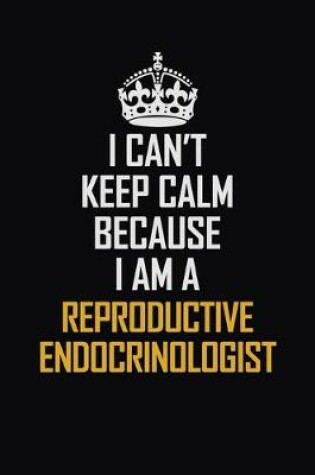 Cover of I Can't Keep Calm Because I Am A Reproductive Endocrinologist