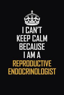 Book cover for I Can't Keep Calm Because I Am A Reproductive Endocrinologist