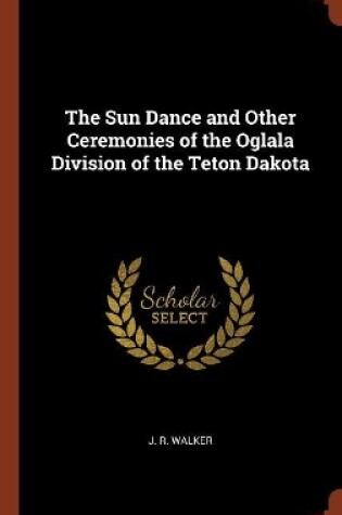 Cover of The Sun Dance and Other Ceremonies of the Oglala Division of the Teton Dakota