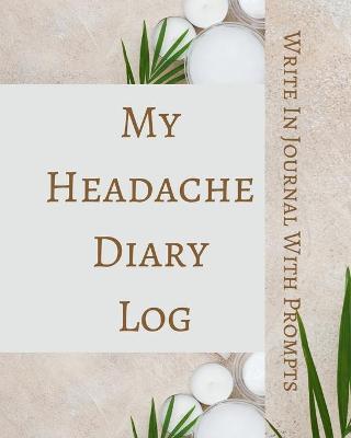 Book cover for My Headache Diary Log - Write In Journal With Prompts - Pain Scale, Triggers, Description, Notes - Brown Green White