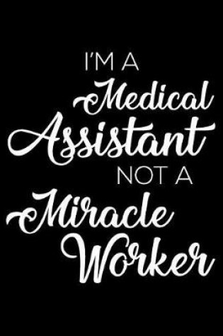 Cover of I'm a Medical Assistant Not a Miracle Worker