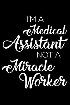 Book cover for I'm a Medical Assistant Not a Miracle Worker