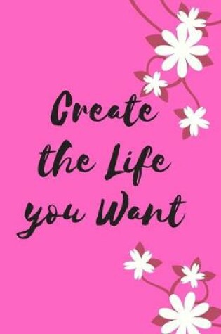 Cover of Create the Life you Want Journal for Woman Bright Pink Cover with Floral Motif Beautiful book to carry around Very convenient size. Ultra Feminine for that Scrumptious