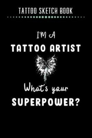 Cover of Tattoo Sketch Book - I'm A Tattoo Artist What's Your Superpower