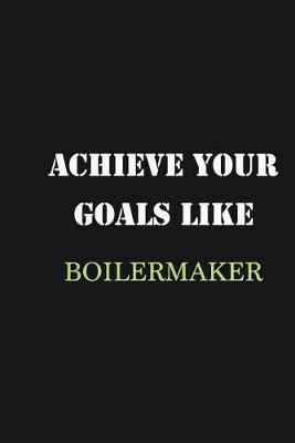 Book cover for Achieve Your Goals Like Boilermaker