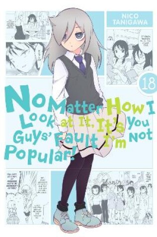 Cover of No Matter How I Look at It, It's You Guys' Fault I'm Not Popular!, Vol. 18