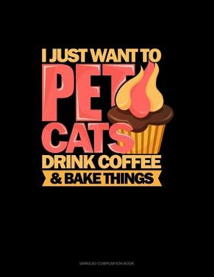 Book cover for I Just Want To Pet Cats Drink Coffee And Bake Things