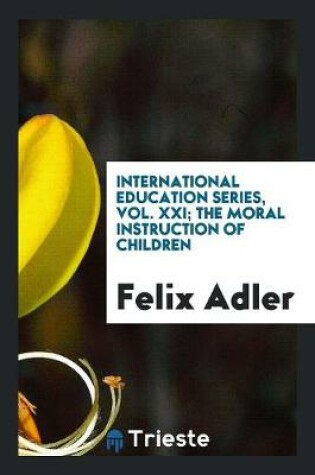 Cover of International Education Series, Vol. XXI; The Moral Instruction of Children
