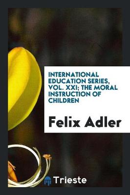 Book cover for International Education Series, Vol. XXI; The Moral Instruction of Children