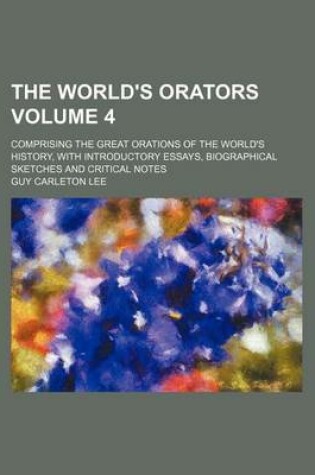 Cover of The World's Orators Volume 4; Comprising the Great Orations of the World's History, with Introductory Essays, Biographical Sketches and Critical Notes