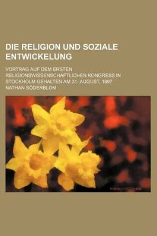 Cover of Die Religion Und Soziale Entwickelung; Vortrag Auf Dem Ersten Religionswissenschaftlichen Kongress in Stockholm Gehalten Am 31. August, 1897