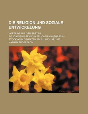 Book cover for Die Religion Und Soziale Entwickelung; Vortrag Auf Dem Ersten Religionswissenschaftlichen Kongress in Stockholm Gehalten Am 31. August, 1897