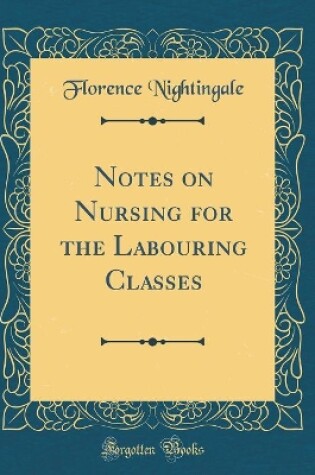 Cover of Notes on Nursing for the Labouring Classes (Classic Reprint)
