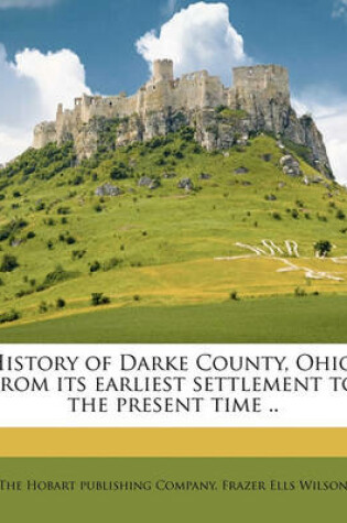 Cover of History of Darke County, Ohio, from Its Earliest Settlement to the Present Time .. Volume 1
