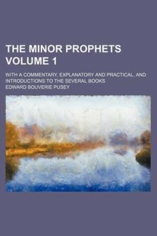 Cover of The Minor Prophets; With a Commentary, Explanatory and Practical, and Introductions to the Several Books Volume 1