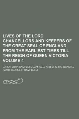 Cover of Lives of the Lord Chancellors and Keepers of the Great Seal of England from the Earliest Times Till the Reign of Queen Victoria Volume 4