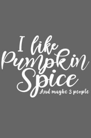 Cover of I Like Pumpkin Spice And Maybe 3 people