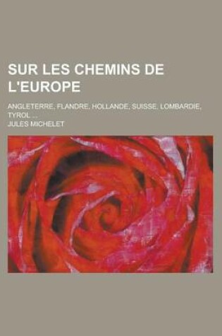 Cover of Sur Les Chemins de L'Europe; Angleterre, Flandre, Hollande, Suisse, Lombardie, Tyrol ...