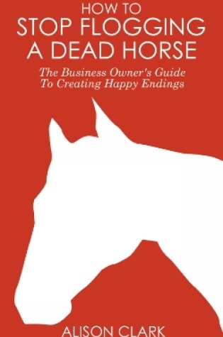 Cover of How To Stop Flogging A Dead Horse