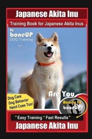 Cover of Japanese Akita Inu Training Book for Japanese Akita Inus By BoneUP DOG Training, Dog Care, Dog Behavior, Hand Cues Too! Are You Ready to Bone Up? Easy Training * Fast Results, Japanese Akita Inu