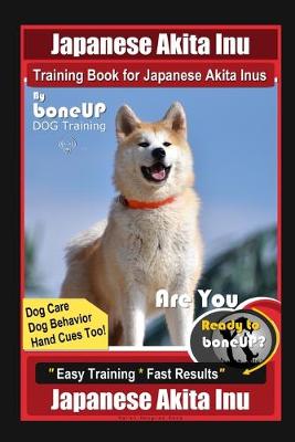 Book cover for Japanese Akita Inu Training Book for Japanese Akita Inus By BoneUP DOG Training, Dog Care, Dog Behavior, Hand Cues Too! Are You Ready to Bone Up? Easy Training * Fast Results, Japanese Akita Inu