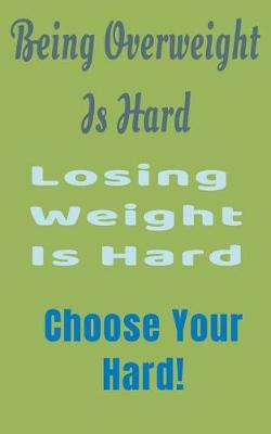 Book cover for Being Overweight Is Hard Losing Weight Is Hard Choose Your Hard!