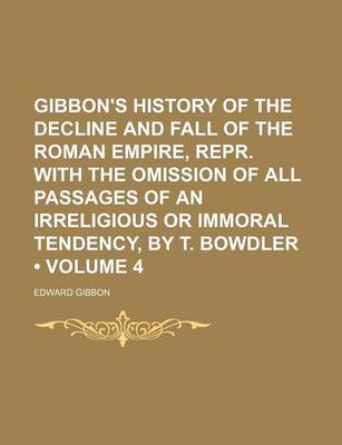 Book cover for Gibbon's History of the Decline and Fall of the Roman Empire, Repr. with the Omission of All Passages of an Irreligious or Immoral Tendency, by T. Bowdler (Volume 4)