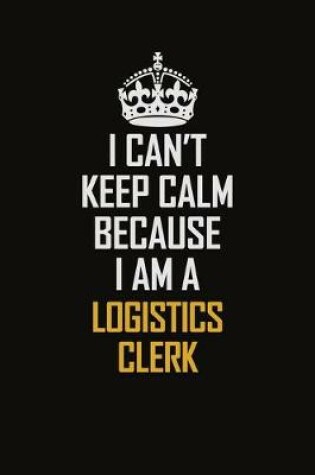 Cover of I Can't Keep Calm Because I Am A Logistics Clerk