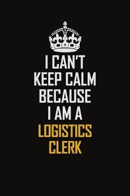 Book cover for I Can't Keep Calm Because I Am A Logistics Clerk