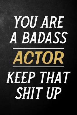 Book cover for You Are A Badass Actor Keep That Shit Up