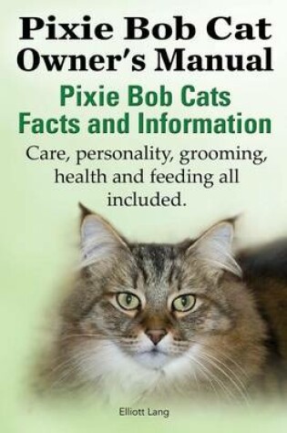 Cover of The Pixie Bob Cat Owner's Manual. Pixie Bob Cats Facts and Information. Care, Personality, Grooming, Health and Feeding All Included.