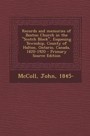 Cover of Records and Memories of Boston Church in the Scotch Block, Esquesing Township, County of Halton, Ontario, Canada, 1820-1920 - Primary Source Edition