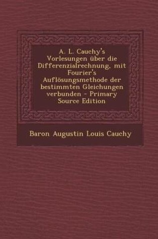 Cover of A. L. Cauchy's Vorlesungen Uber Die Differenzialrechnung, Mit Fourier's Auflosungsmethode Der Bestimmten Gleichungen Verbunden