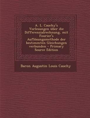 Book cover for A. L. Cauchy's Vorlesungen Uber Die Differenzialrechnung, Mit Fourier's Auflosungsmethode Der Bestimmten Gleichungen Verbunden