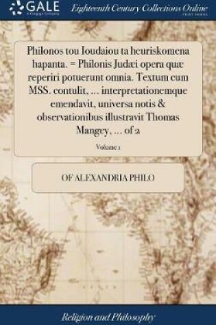 Cover of Philonos Tou Ioudaiou Ta Heuriskomena Hapanta. = Philonis Judaei Opera Quae Reperiri Potuerunt Omnia. Textum Cum Mss. Contulit, ... Interpretationemque Emendavit, Universa Notis & Observationibus Illustravit Thomas Mangey, ... of 2; Volume 1