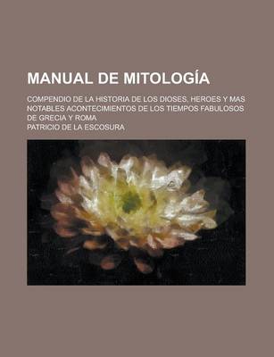 Book cover for Manual de Mitologia; Compendio de La Historia de Los Dioses, Heroes y Mas Notables Acontecimientos de Los Tiempos Fabulosos de Grecia y Roma