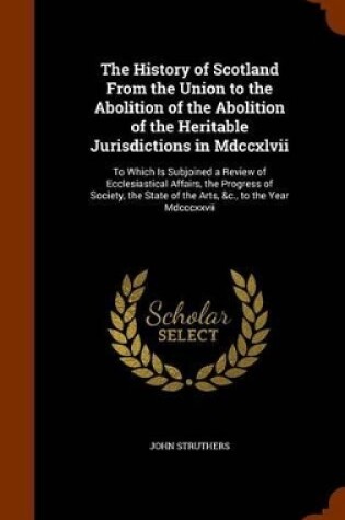 Cover of The History of Scotland from the Union to the Abolition of the Abolition of the Heritable Jurisdictions in MDCCXLVII