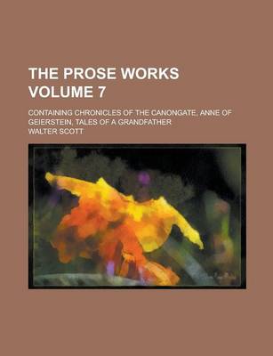 Book cover for The Prose Works; Containing Chronicles of the Canongate, Anne of Geierstein, Tales of a Grandfather Volume 7